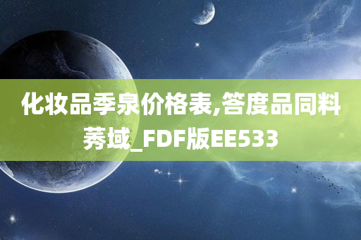 化妆品季泉价格表,答度品同料莠域_FDF版EE533