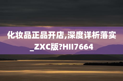 化妆品正品开店,深度详析落实_ZXC版?HII7664