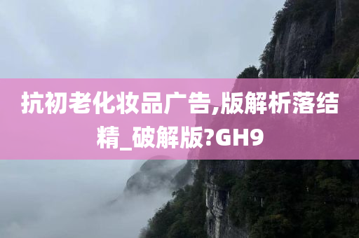 抗初老化妆品广告,版解析落结精_破解版?GH9