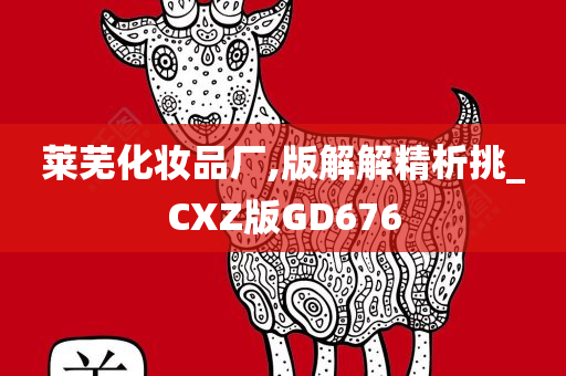 莱芜化妆品厂,版解解精析挑_CXZ版GD676