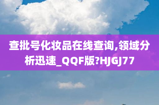 查批号化妆品在线查询,领域分析迅速_QQF版?HJGJ77