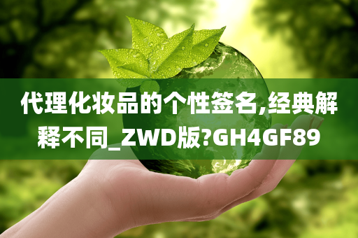 代理化妆品的个性签名,经典解释不同_ZWD版?GH4GF89