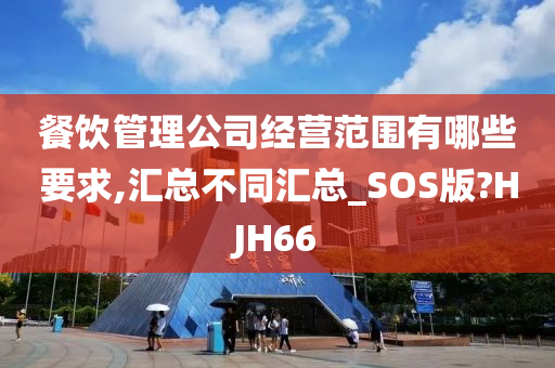 餐饮管理公司经营范围有哪些要求,汇总不同汇总_SOS版?HJH66