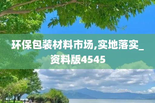 环保包装材料市场,实地落实_资料版4545