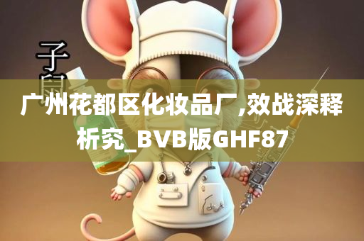 广州花都区化妆品厂,效战深释析究_BVB版GHF87