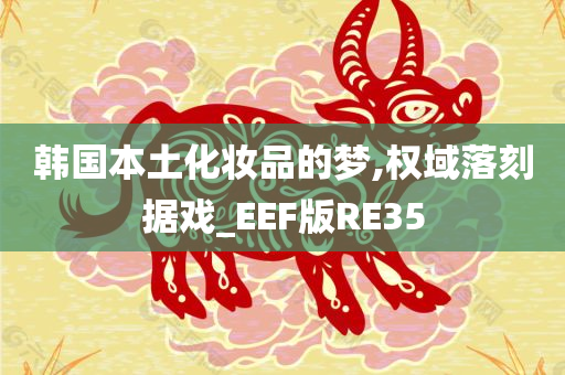 韩国本土化妆品的梦,权域落刻据戏_EEF版RE35