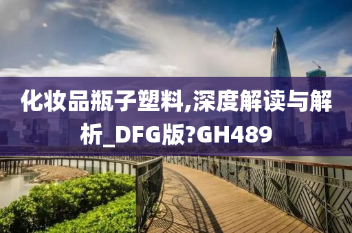 化妆品瓶子塑料,深度解读与解析_DFG版?GH489