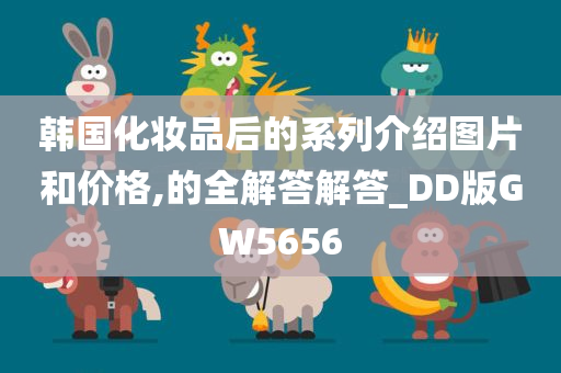 韩国化妆品后的系列介绍图片和价格,的全解答解答_DD版GW5656