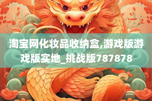 淘宝网化妆品收纳盒,游戏版游戏版实地_挑战版787878