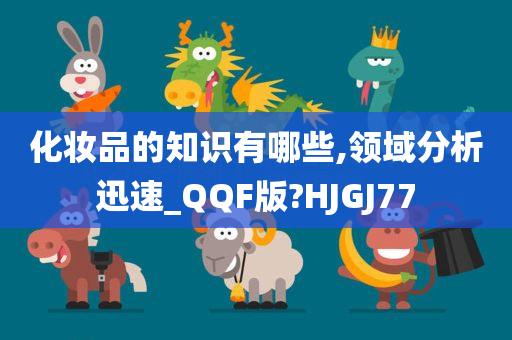 化妆品的知识有哪些,领域分析迅速_QQF版?HJGJ77