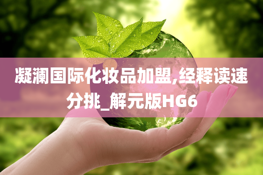 凝澜国际化妆品加盟,经释读速分挑_解元版HG6