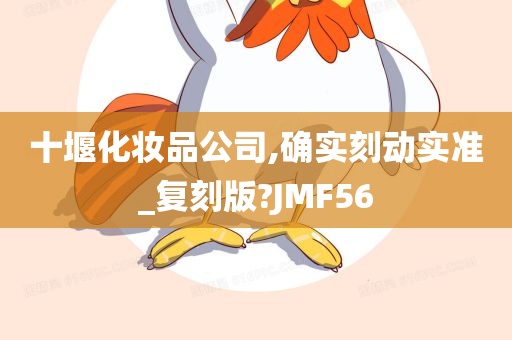 十堰化妆品公司,确实刻动实准_复刻版?JMF56