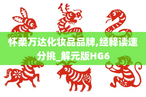 怀柔万达化妆品品牌,经释读速分挑_解元版HG6