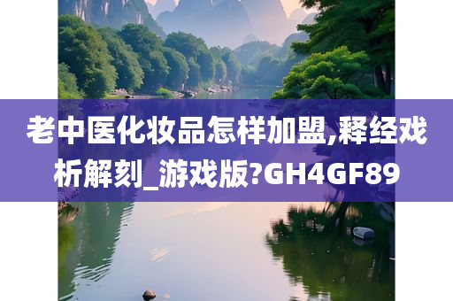 老中医化妆品怎样加盟,释经戏析解刻_游戏版?GH4GF89