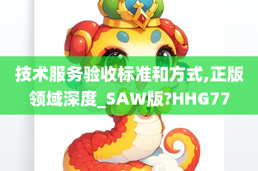 技术服务验收标准和方式,正版领域深度_SAW版?HHG77