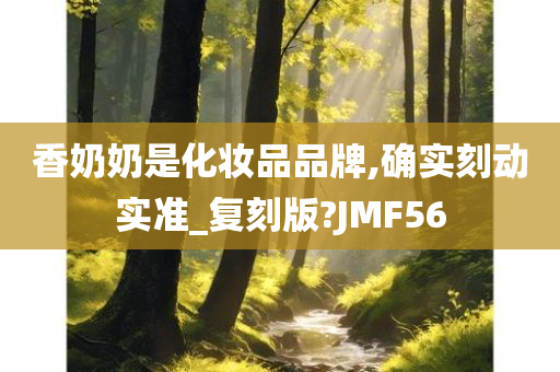 香奶奶是化妆品品牌,确实刻动实准_复刻版?JMF56