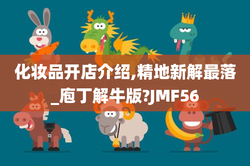 化妆品开店介绍,精地新解最落_庖丁解牛版?JMF56