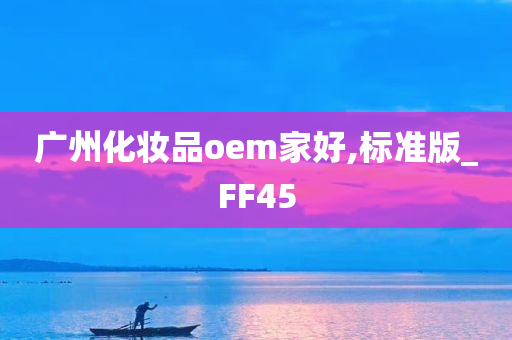 广州化妆品oem家好,标准版_FF45