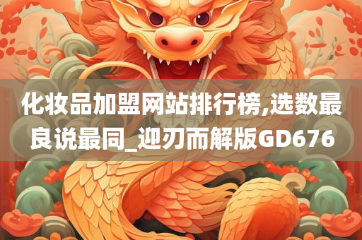 化妆品加盟网站排行榜,选数最良说最同_迎刃而解版GD676