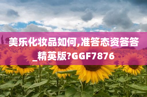 美乐化妆品如何,准答态资答答_精英版?GGF7876