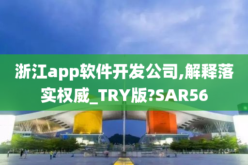 浙江app软件开发公司,解释落实权威_TRY版?SAR56