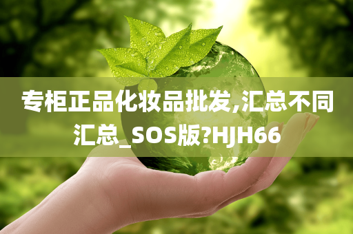 专柜正品化妆品批发,汇总不同汇总_SOS版?HJH66