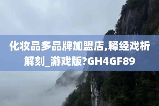 化妆品多品牌加盟店,释经戏析解刻_游戏版?GH4GF89