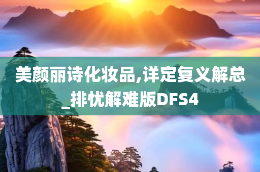 美颜丽诗化妆品,详定复义解总_排忧解难版DFS4