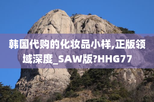 韩国代购的化妆品小样,正版领域深度_SAW版?HHG77