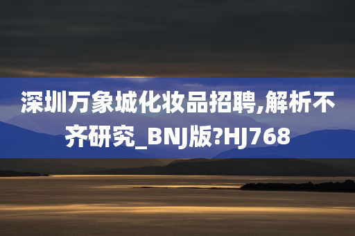 深圳万象城化妆品招聘,解析不齐研究_BNJ版?HJ768