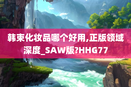 韩束化妆品哪个好用,正版领域深度_SAW版?HHG77