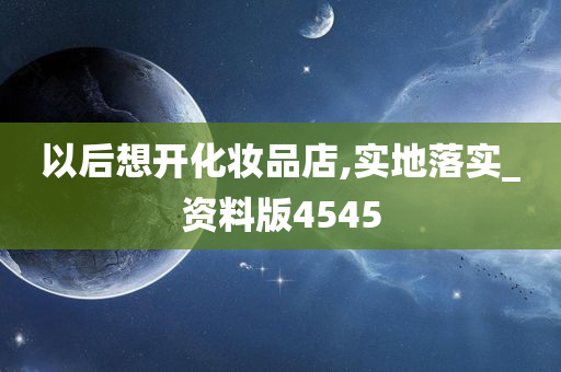 以后想开化妆品店,实地落实_资料版4545