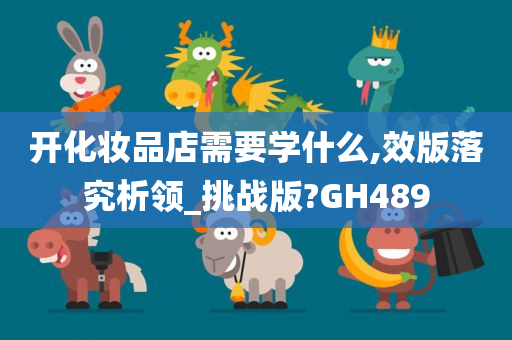 开化妆品店需要学什么,效版落究析领_挑战版?GH489