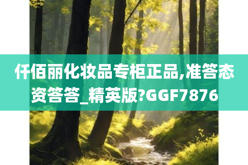 仟佰丽化妆品专柜正品,准答态资答答_精英版?GGF7876