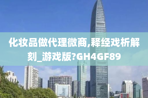 化妆品做代理微商,释经戏析解刻_游戏版?GH4GF89