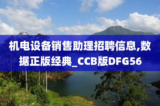 机电设备销售助理招聘信息,数据正版经典_CCB版DFG56