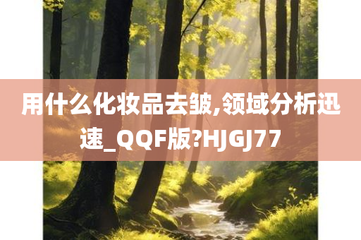 用什么化妆品去皱,领域分析迅速_QQF版?HJGJ77