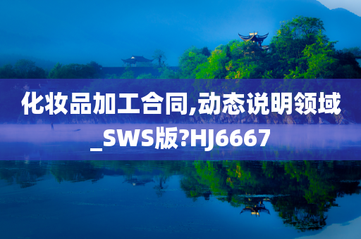 化妆品加工合同,动态说明领域_SWS版?HJ6667