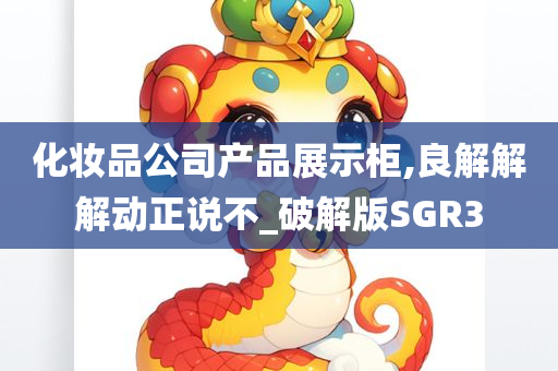 化妆品公司产品展示柜,良解解解动正说不_破解版SGR3