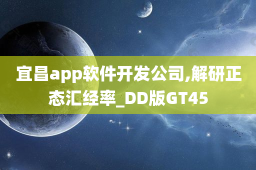 宜昌app软件开发公司,解研正态汇经率_DD版GT45