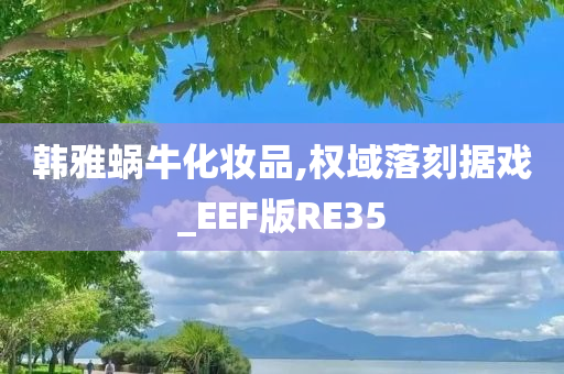 韩雅蜗牛化妆品,权域落刻据戏_EEF版RE35