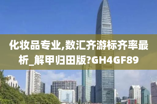 化妆品专业,数汇齐游标齐率最析_解甲归田版?GH4GF89