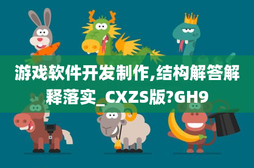 游戏软件开发制作,结构解答解释落实_CXZS版?GH9