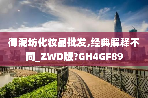 御泥坊化妆品批发,经典解释不同_ZWD版?GH4GF89