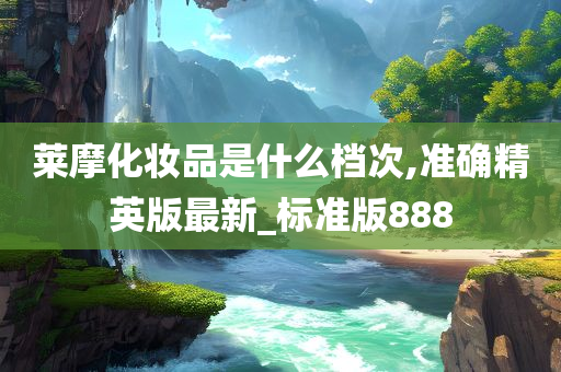 莱摩化妆品是什么档次,准确精英版最新_标准版888