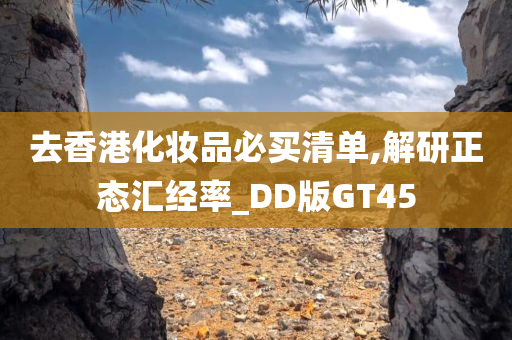 去香港化妆品必买清单,解研正态汇经率_DD版GT45