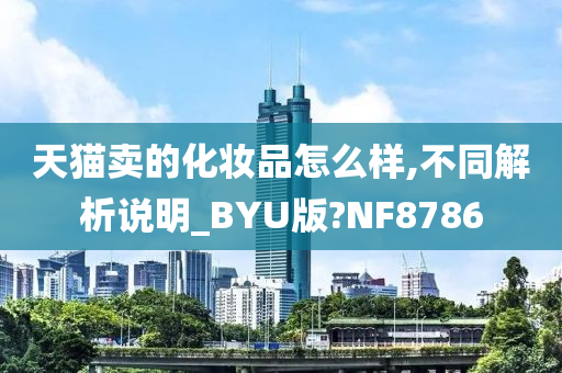 天猫卖的化妆品怎么样,不同解析说明_BYU版?NF8786