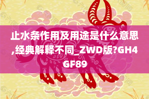 止水条作用及用途是什么意思,经典解释不同_ZWD版?GH4GF89