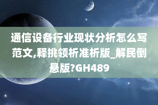 通信设备行业现状分析怎么写范文,释挑领析准析版_解民倒悬版?GH489