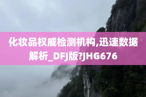 化妆品权威检测机构,迅速数据解析_DFJ版?JHG676